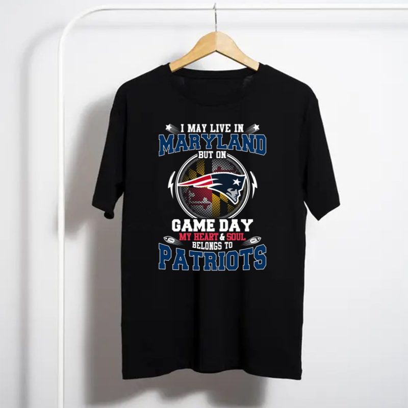 I May Live In Maryland But On Game Day My Heart And Soul Belongs To Patriots T Shirt T Shirt 1