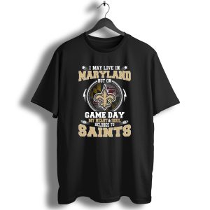 I May Live In Maryland But On Game Day My Heart And Soul Belongs To Saints T Shirt