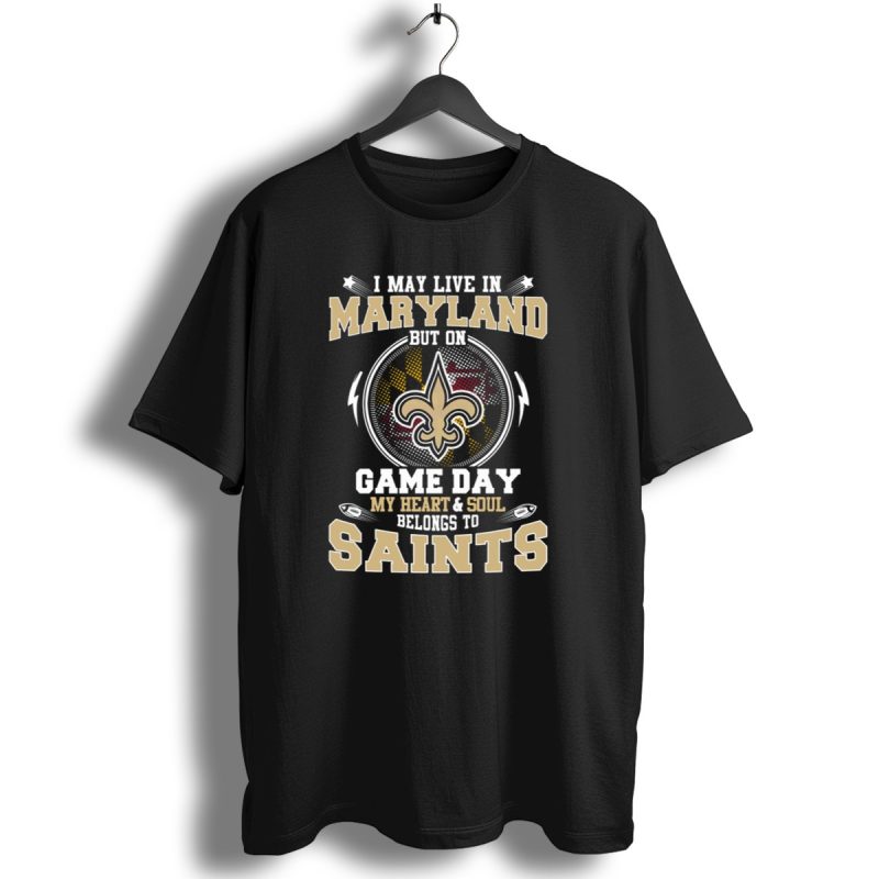 I May Live In Maryland But On Game Day My Heart And Soul Belongs To Saints T Shirt 1 T Shirt 1
