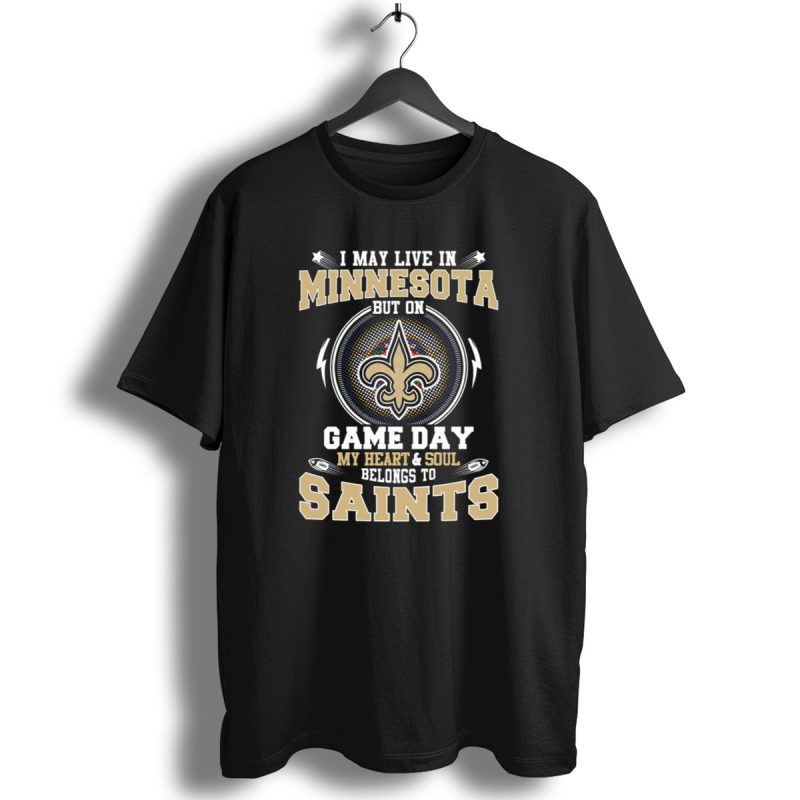 I May Live In Minnesota But On Game Day My Heart And Soul Belongs To Saints T Shirt 1 T Shirt 1