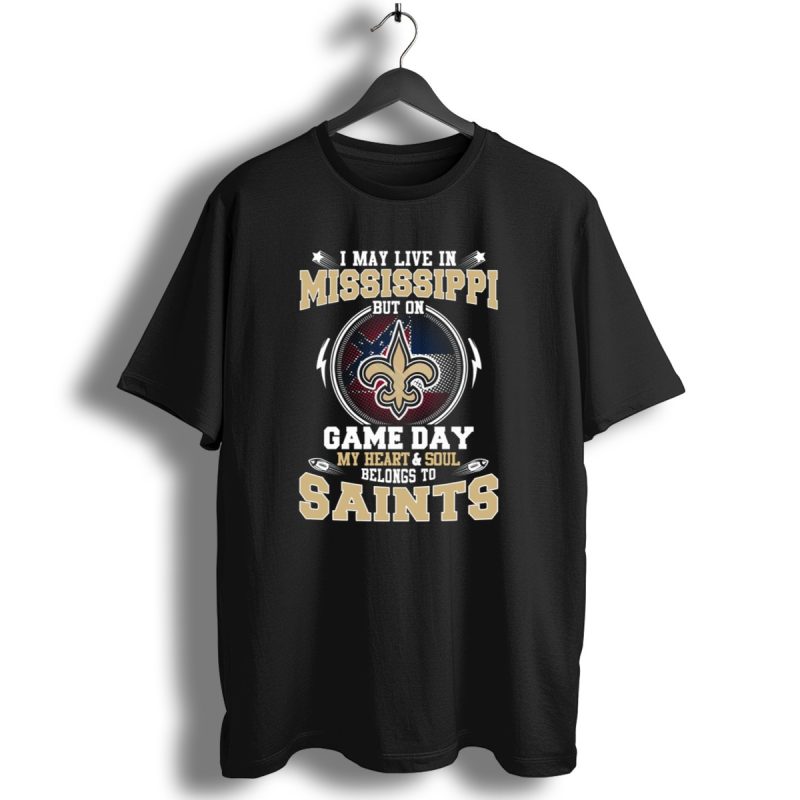 I May Live In Mississippi But On Game Day My Heart And Soul Belongs To Saints T Shirt 1 T Shirt 1