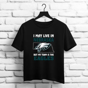 I May Live In Nebraska But My Team Is The Eagles    Philadelphia Eagles NFL t shirt
