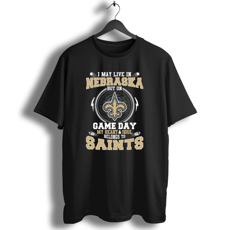I May Live In Nebraska But On Game Day My Heart And Soul Belongs To Saints T Shirt 1 T Shirt 1