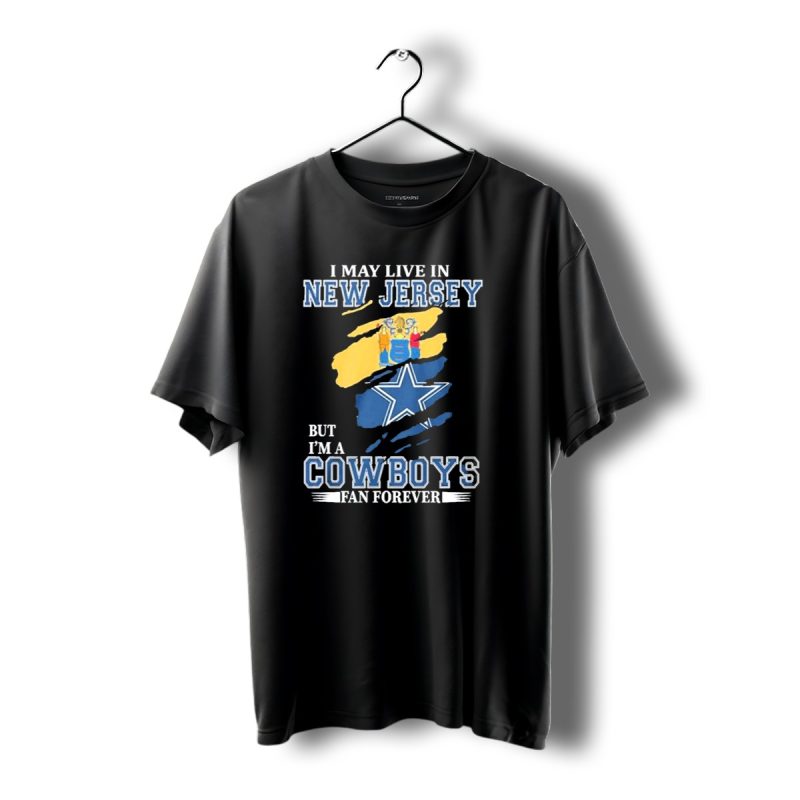 I May Live In New Jersey But Im A Cowboys Fan Forever Dallas Cowboys Star Logo Flag Colors T Shirt 1 T Shirt 1 1