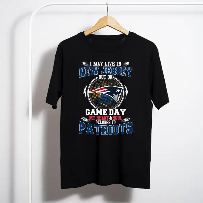 I May Live In New Jersey But On Game Day My Heart And Soul Belongs To Patriots T Shirt T Shirt 1