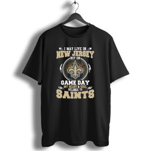 I May Live In New Jersey But On Game Day My Heart And Soul Belongs To Saints T Shirt