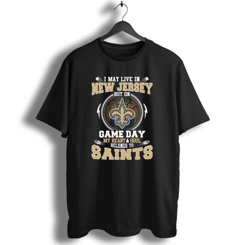 I May Live In New Jersey But On Game Day My Heart And Soul Belongs To Saints T Shirt 1 T Shirt 1