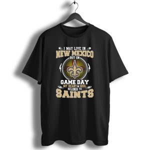 I May Live In New Mexico But On Game Day My Heart And Soul Belongs To Saints T Shirt