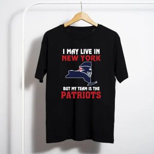 I May Live In New York But My Team Is The New England Patriots T-Shirt