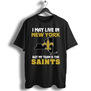 I May Live In New York But My Team Is The New Orleans Saints T-Shirt