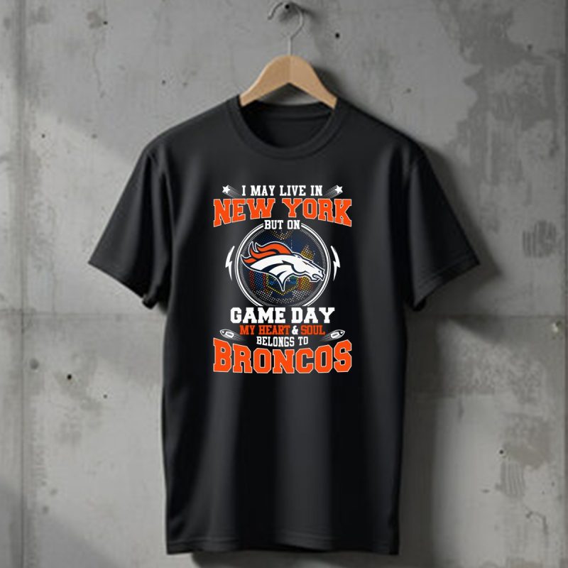 I May Live In New York But On Game Day My Heart And Soul Belongs To Broncos Denver Broncos Fan Spirit T Shirt 1 T Shirt 1