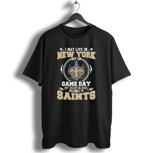 I May Live In New York But On Game Day My Heart And Soul Belongs To Saints T Shirt