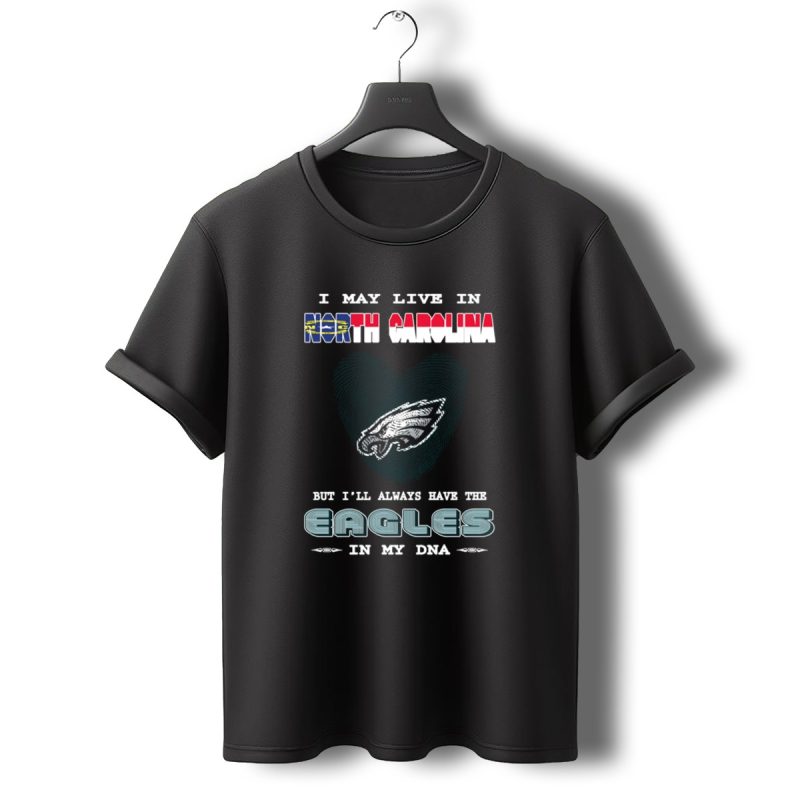 I May Live In North Carolina But Ill Always Have The Eagles In My Dna T Shirt T Shirt 0 1