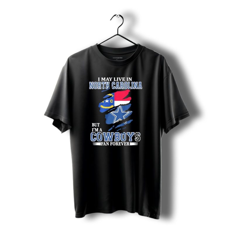 I May Live In North Carolina But Im A Cowboys Fan Forever With Dallas Cowboys Star Logo T Shirt 1 T Shirt 1 1