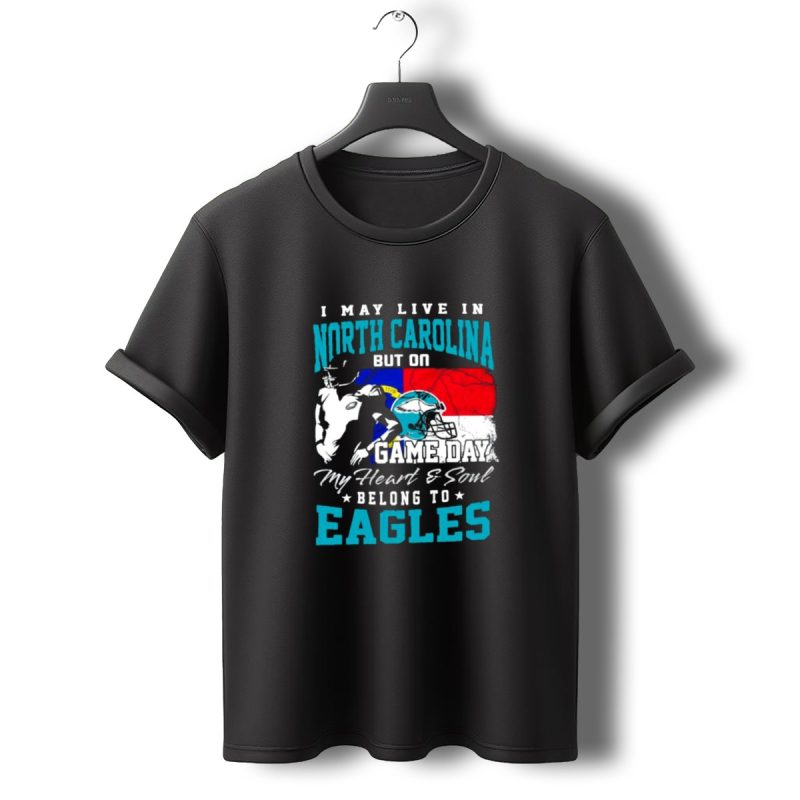 I May Live In North Carolina But On Game Day My Heart And Soul Belong To Eagles T Shirt T Shirt 0 1