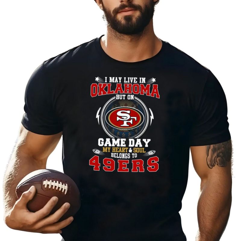 I May Live In Oklahoma But On Game Day My Heart And Soul Belongs To 49Ers T Shirt T Shirt 1