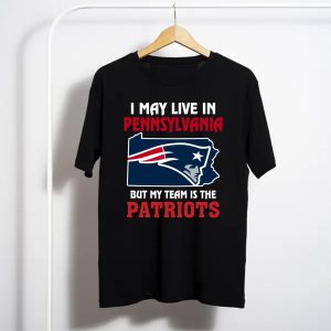 I May Live In Pennsylvania But My Team Is The New England Patriots T-Shirt