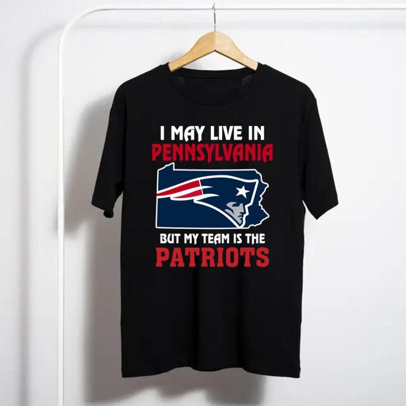 I May Live In Pennsylvania But My Team Is The New England Patriots T Shirt T Shirt 1