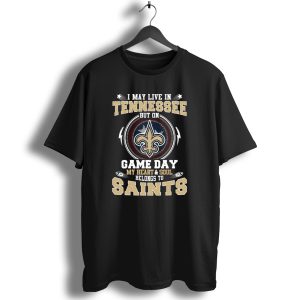 I May Live In Tennessee But On Game Day My Heart And Soul Belongs To Saints T Shirt