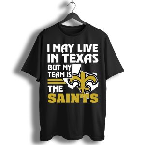 I May Live In Texas But My Team Is The Saints T-Shirt