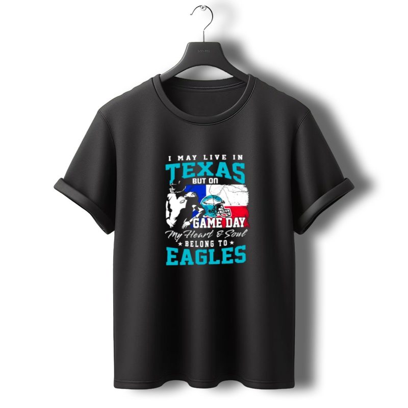 I May Live In Texas But On Game Day My Heart And Soul Belong To Eagles T Shirt T Shirt 0 1