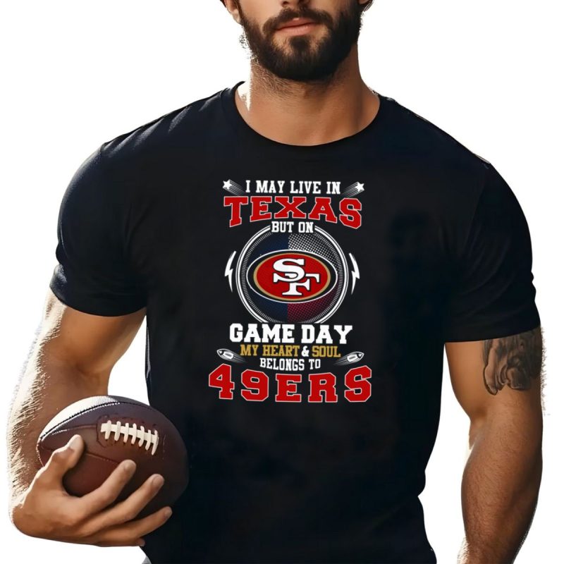 I May Live In Texas But On Game Day My Heart And Soul Belongs To 49Ers Sf T Shirt T Shirt 1