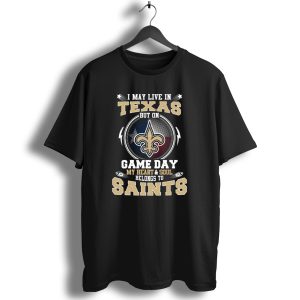 I May Live In Texas But On Game Day My Heart And Soul Belongs To Saints T Shirt