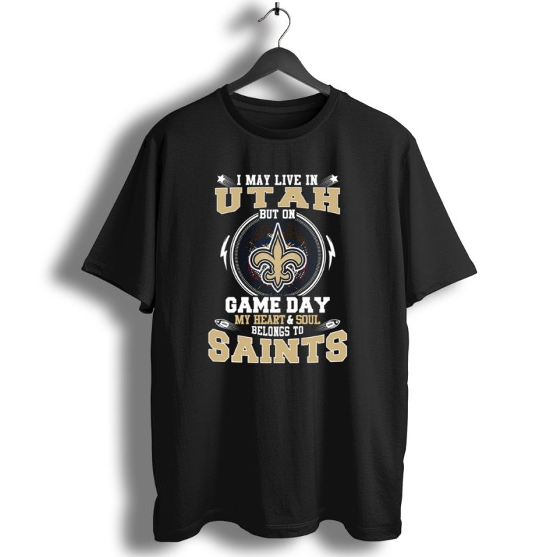 I May Live In Utah But On Game Day My Heart And Soul Belongs To Saints T Shirt 1 T Shirt 1