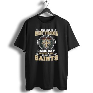 I May Live In West Virginia But On Game Day My Heart And Soul Belongs To Saints T Shirt