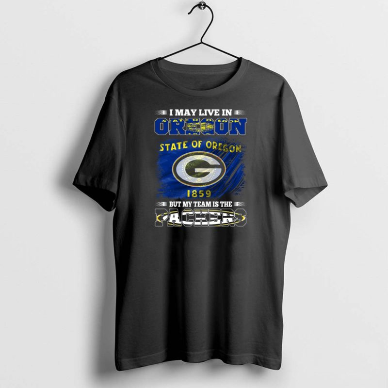 I May Live In Oregon State Of Oregon 1859 But My Team Is The Packers T Shirt 1 1 T Shirt 1 1