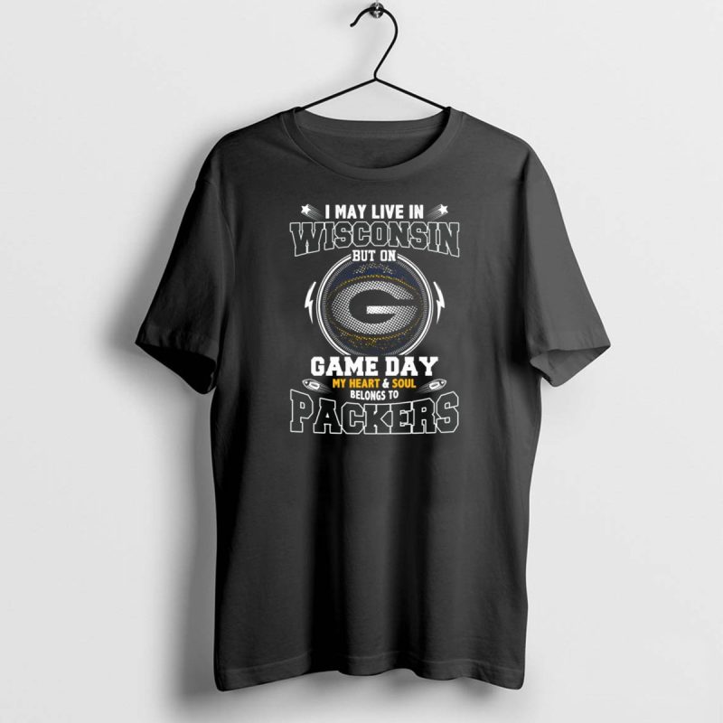 I May Live In Wisconsin But On Game Day My Heart And Soul Belongs To Packers T Shirt 1 1 T Shirt 1 1