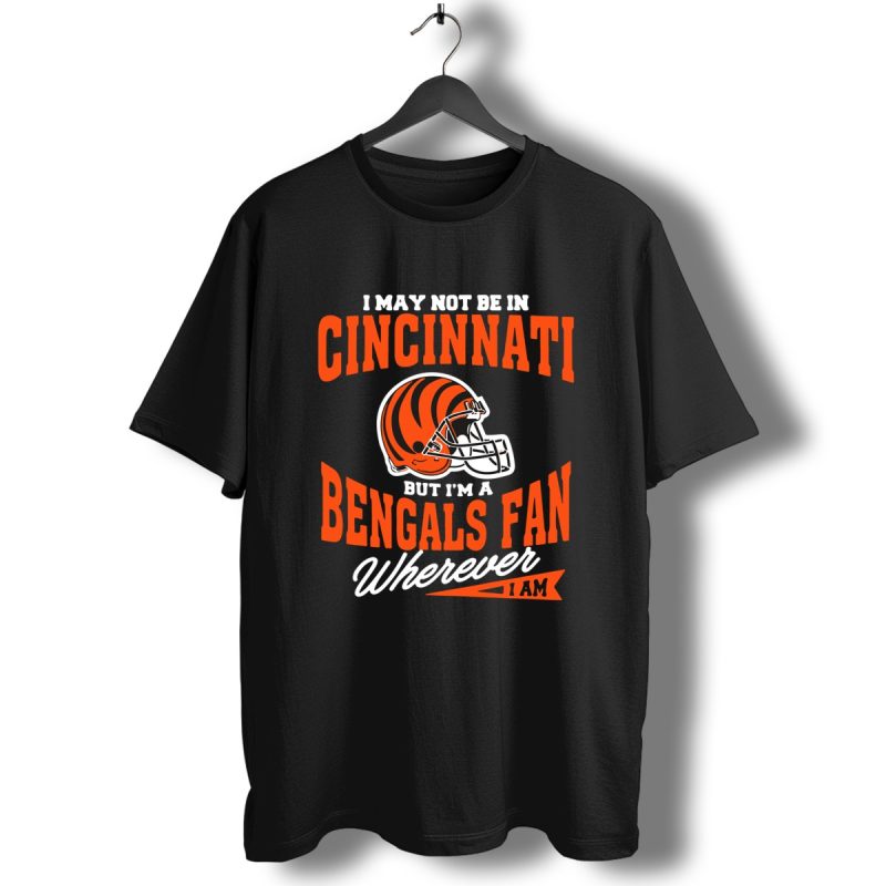 I May Not Be In Cincinnati But Im A Bengals Fan Wherever I Am T Shirt T Shirt 1
