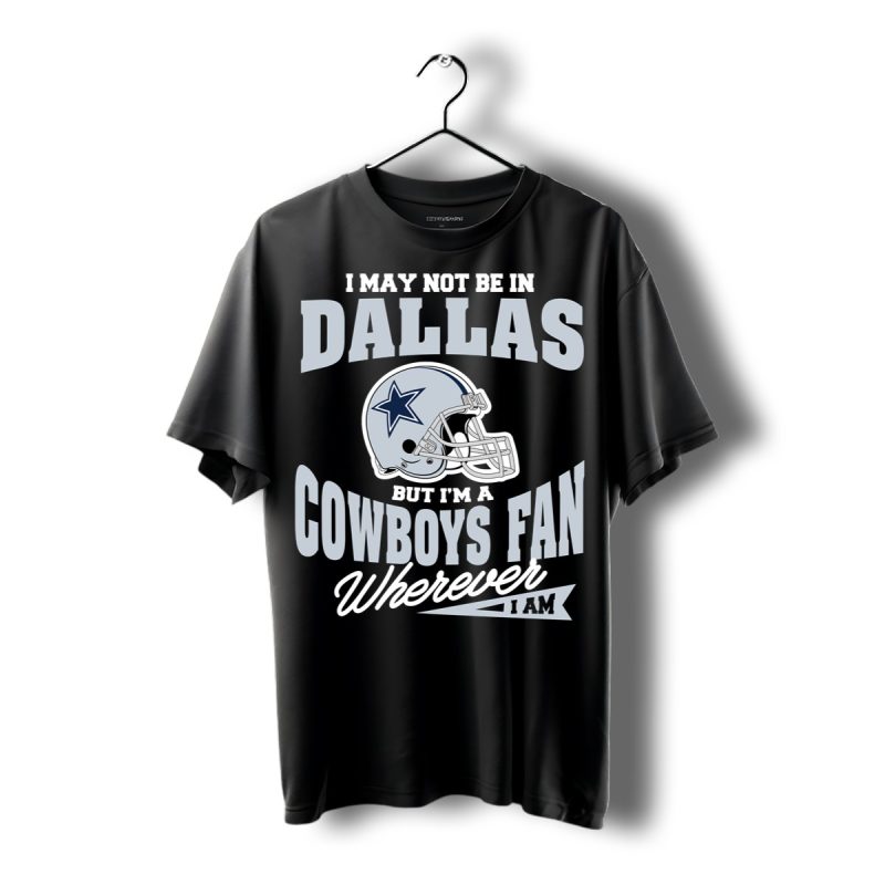 I May Not Be In Dallas But Im A Cowboys Fan Wherever I Am Helmet Shirt T Shirt 1