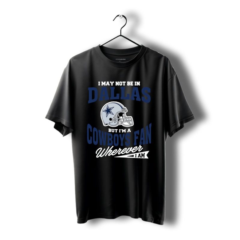 I May Not Be In Dallas But Im A Cowboys Fan Wherever I Am Shirt T Shirt 1