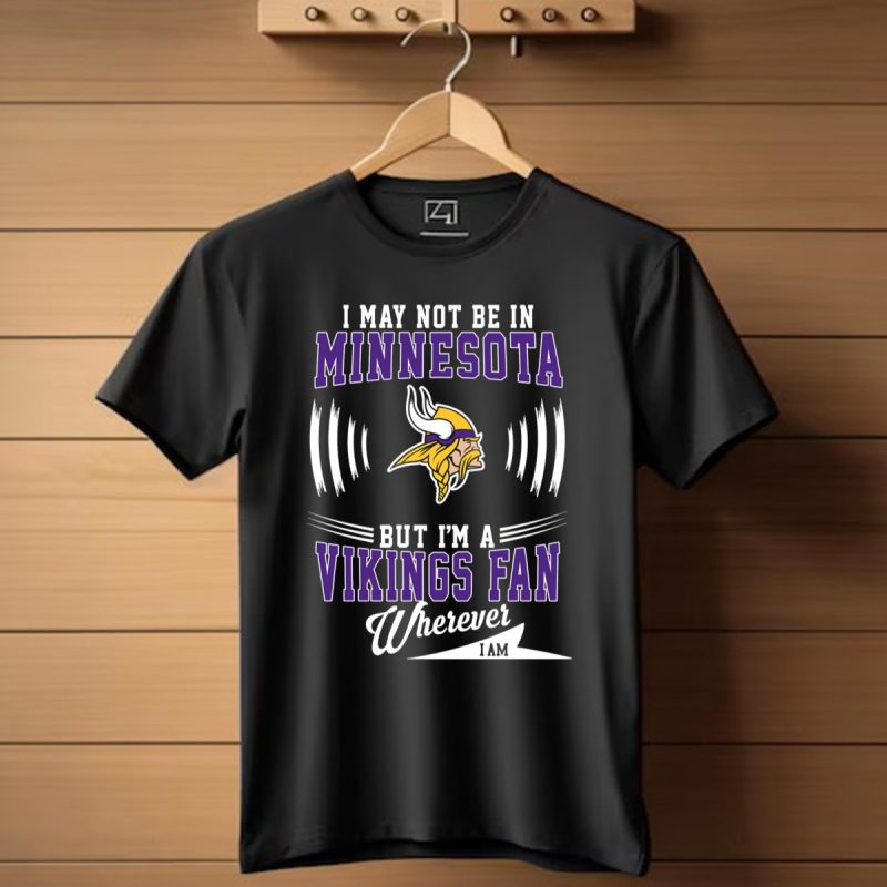 I May Not Be In Minnesota But Im A Vikings Fan Wherever I Am T Shirt 1 T Shirt 1