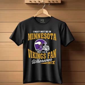I May Not Be In Minnesota But I’M A Vikings Fan Wherever I Am T-Shirt