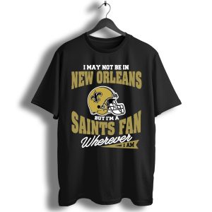 I May Not Be In New Orleans But I’M A Saints Fan Wherever I Am T-Shirt
