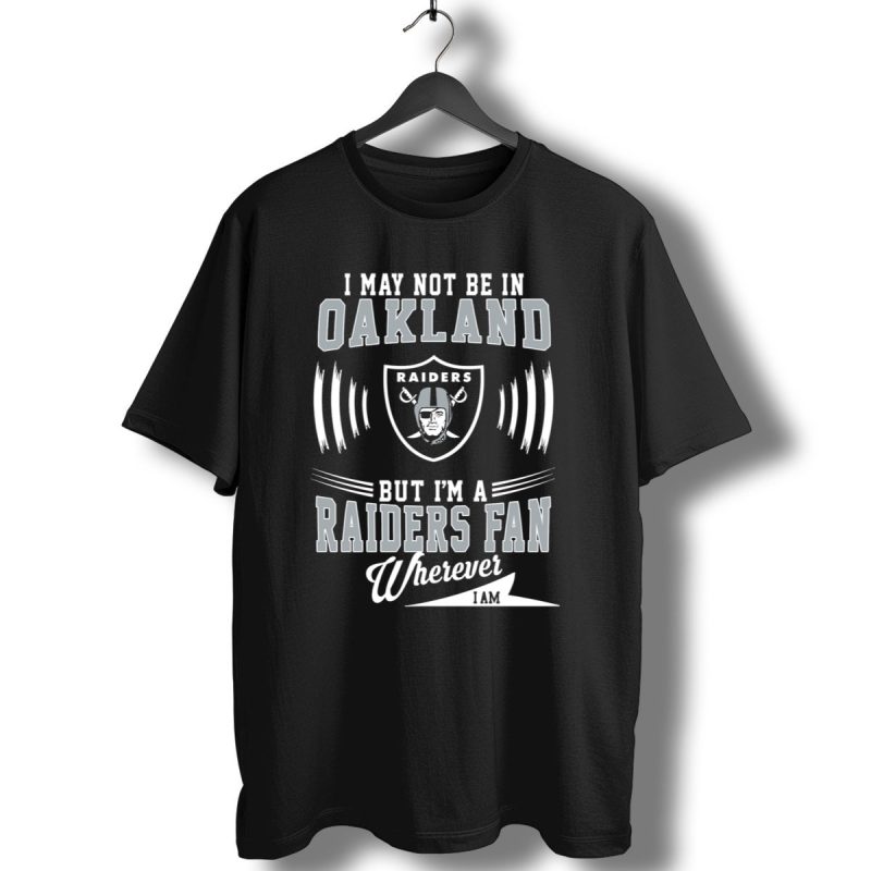 I May Not Be In Oakland Raiders Fan Wherever I Am T Shirt 1 T Shirt 1