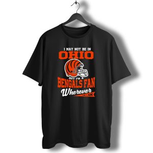 I May Not Be In Ohio But Im A Cincinnati Bengals Fan Wherever I Am T-Shirt