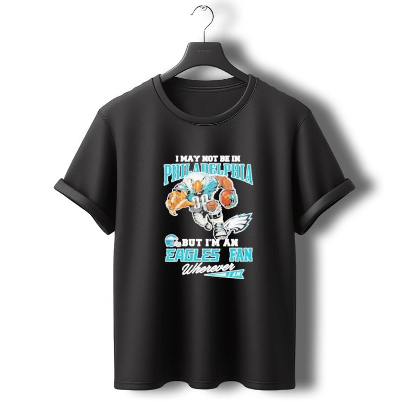 I May Not Be In Philadelphia But Im An Eagles Fan Wherever I Am 2024 Football Enthusiast T Shirt T Shirt 0 1