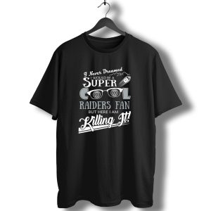 I Never Dreamed I Would Be A Super Cool Las Vegas Raiders Fan But Here I Am Killing It T-Shirt