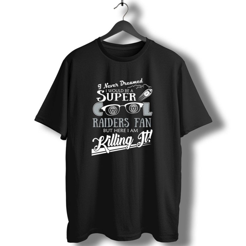 I Never Dreamed I Would Be A Super Cool Las Vegas Raiders Fan But Here I Am Killing It T Shirt 1 T Shirt 1