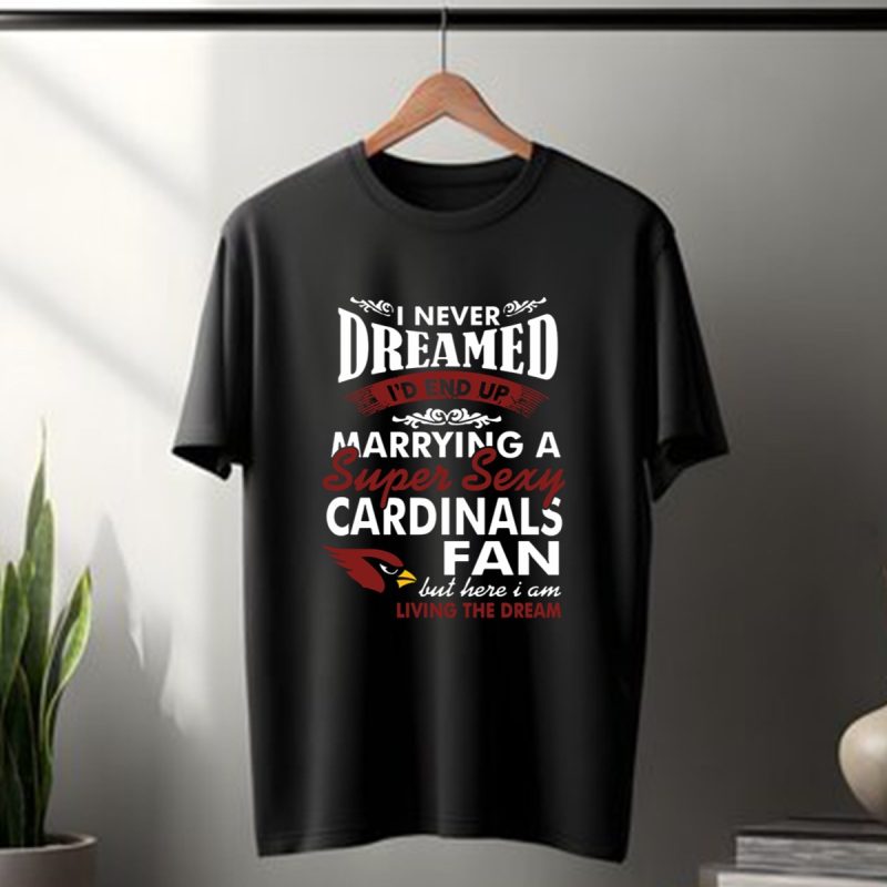 I Never Dreamed Id End Up Marrying A Super Sexy Arizona Cardinals Fan T Shirt T Shirt 1