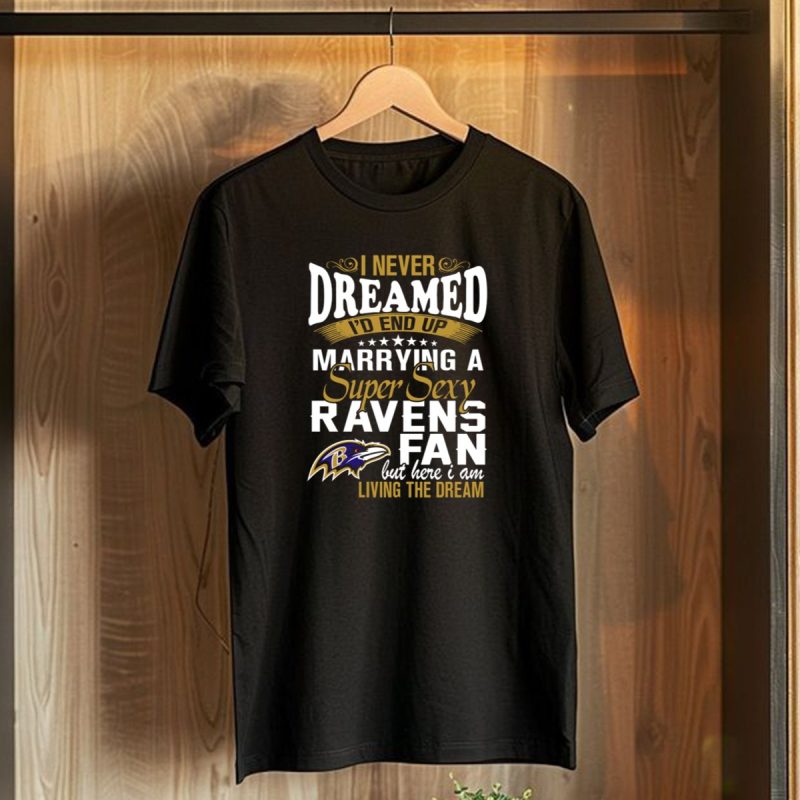 I Never Dreamed Id End Up Marrying A Super Sexy Baltimore Ravens Fan But Here I Am Living The Dream T Shirt 1 T Shirt 1
