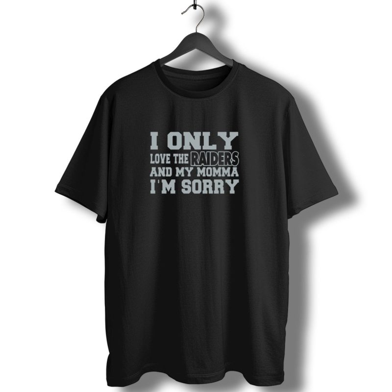 I Only Love The Raiders And My Momma Im Sorry T Shirt 1 T Shirt 1