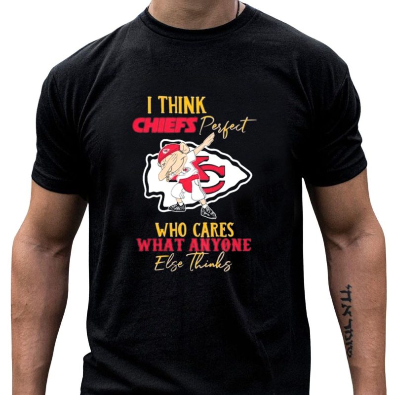 I Think Chiefs Perfect Who Cares What Anyone Else Thinks T Shirt T Shirt 1 1