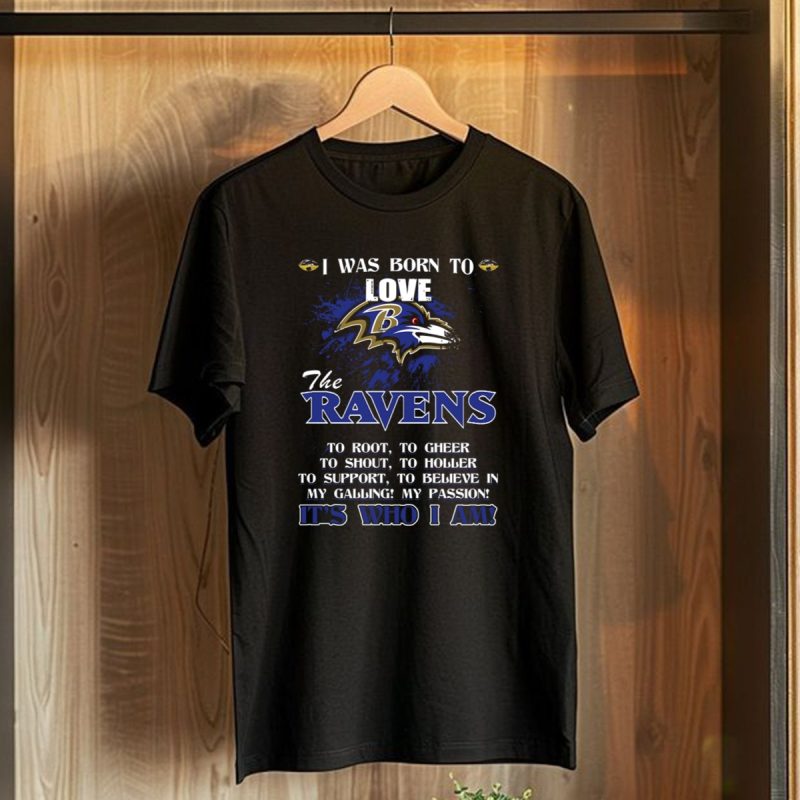 I Was Born To Love The Baltimore Ravens Its Who I Am T Shirt 1 T Shirt 1