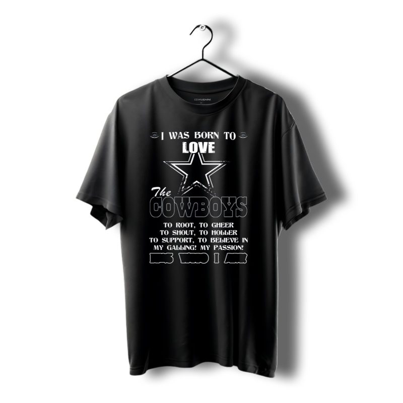I Was Born To Love The Cowboys Its Who I Am Dallas Cowboys T Shirt 1 T Shirt 1 1