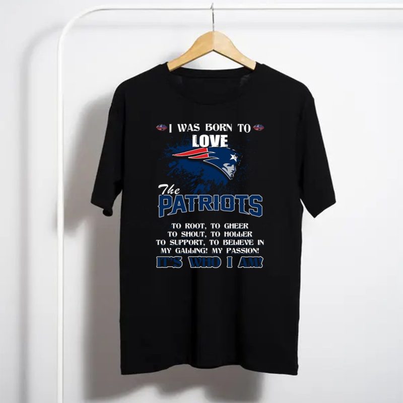 I Was Born To Love The Patriots Its Who I Am T Shirt T Shirt 1