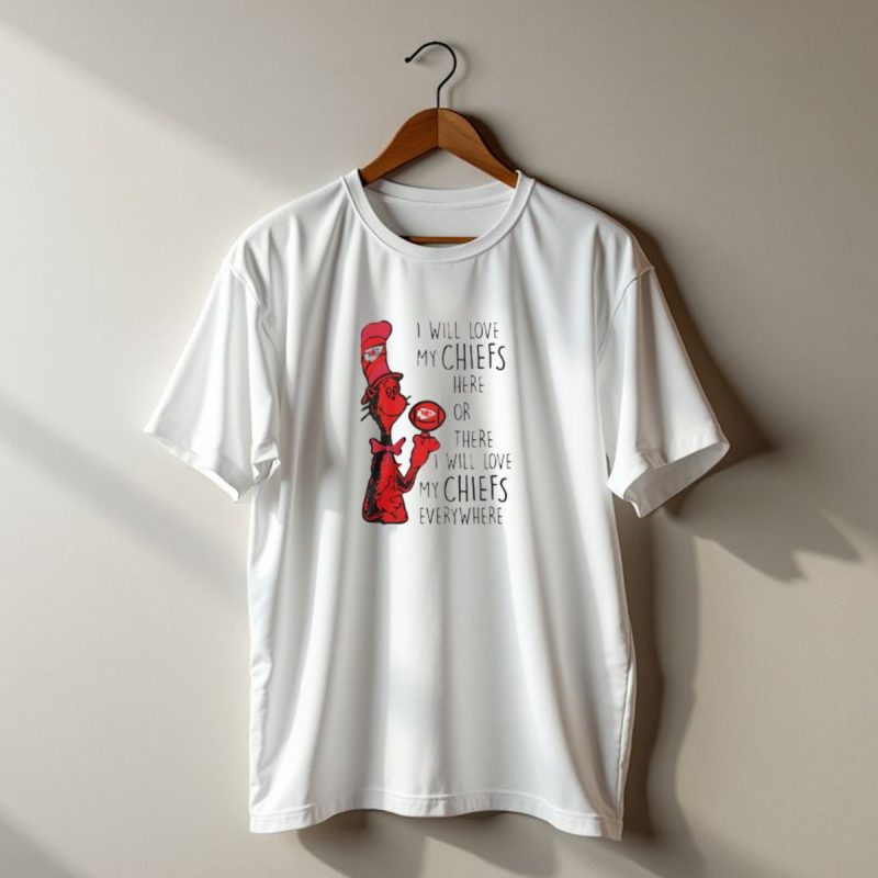 I Will Love My Chiefs Here Or There I Will Love My Chiefs Everywhere T Shirt T Shirt 1 1